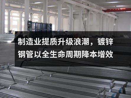 制造业提质升级浪潮，镀锌钢管以全生命周期降本增效
